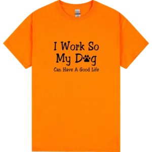 I Work So My Dog Can Have A Good Life